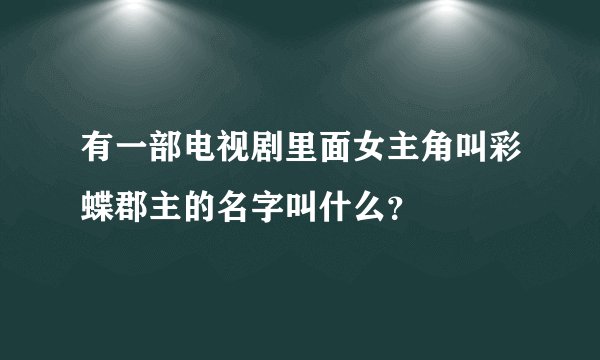 有一部电视剧里面女主角叫彩蝶郡主的名字叫什么？