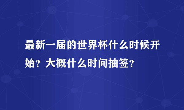 最新一届的世界杯什么时候开始？大概什么时间抽签？