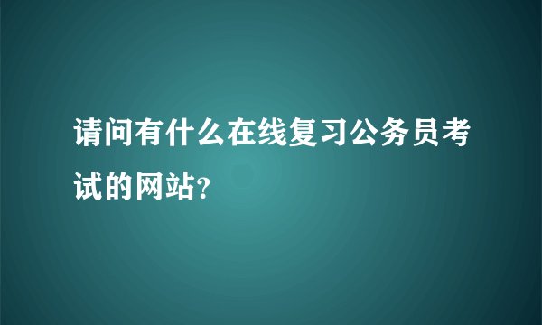 请问有什么在线复习公务员考试的网站?