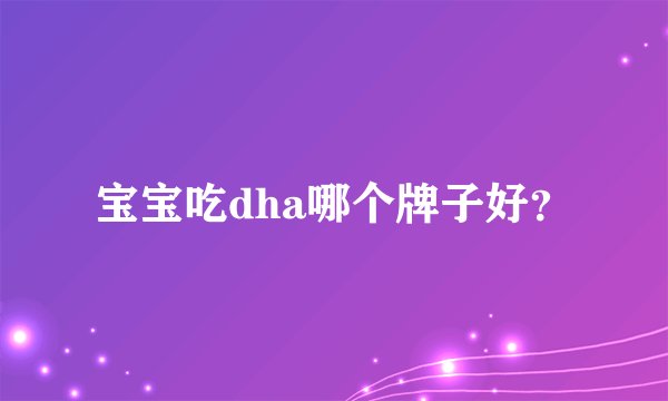 宝宝吃dha哪个牌子好？