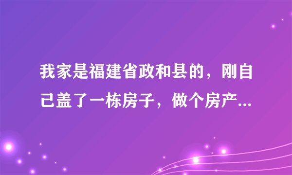 我家是福建省政和县的，刚自己盖了一栋房子，做个房产证需要多少费用？