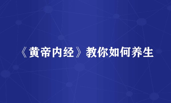 《黄帝内经》教你如何养生