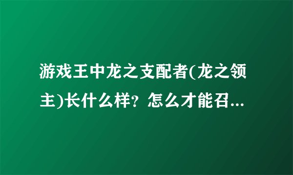 游戏王中龙之支配者(龙之领主)长什么样？怎么才能召唤？是普通怪兽吗？还是要特殊召唤？