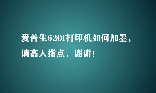 爱普生620f打印机如何加墨，请高人指点，谢谢！