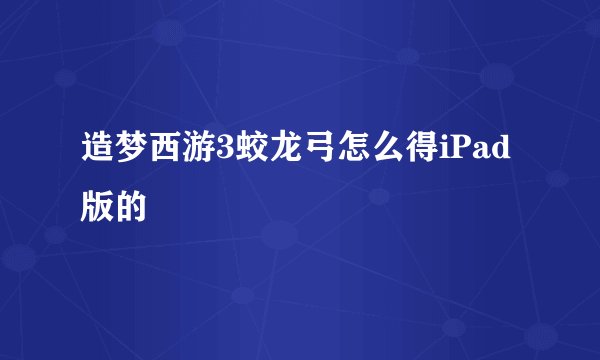 造梦西游3蛟龙弓怎么得iPad版的