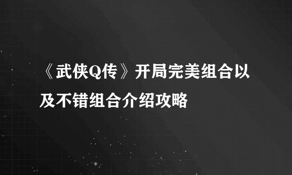 《武侠Q传》开局完美组合以及不错组合介绍攻略
