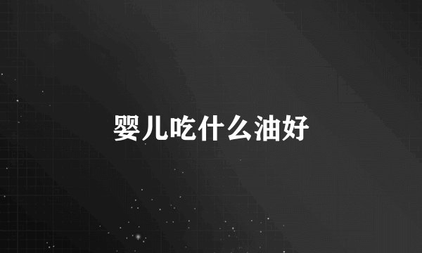 婴儿吃什么油好