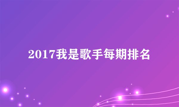 2017我是歌手每期排名