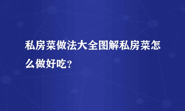 私房菜做法大全图解私房菜怎么做好吃？