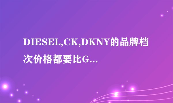 DIESEL,CK,DKNY的品牌档次价格都要比GSTAR,LACOSTE高吗？