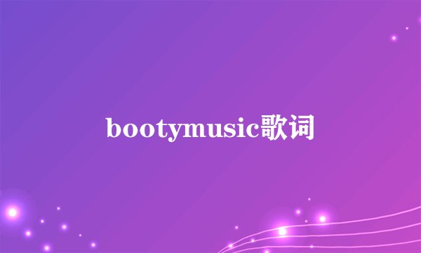 bootymusic歌词