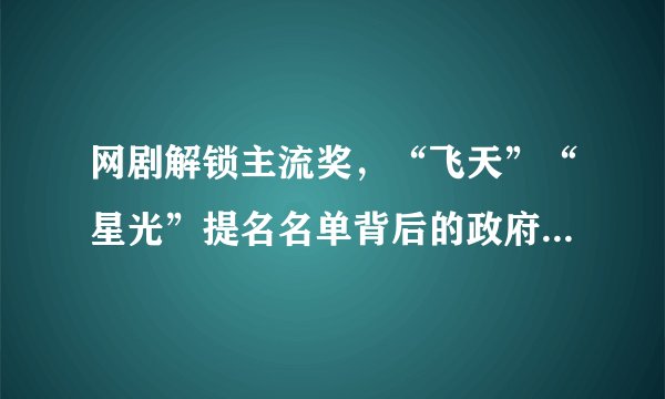 网剧解锁主流奖，“飞天”“星光”提名名单背后的政府奖喜好与导向