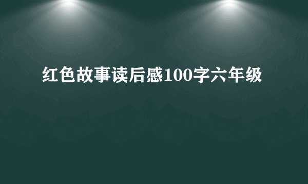 红色故事读后感100字六年级
