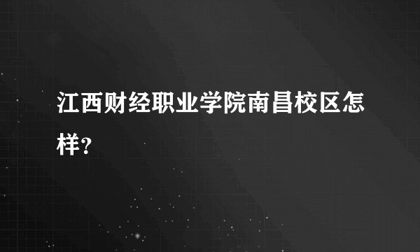 江西财经职业学院南昌校区怎样？