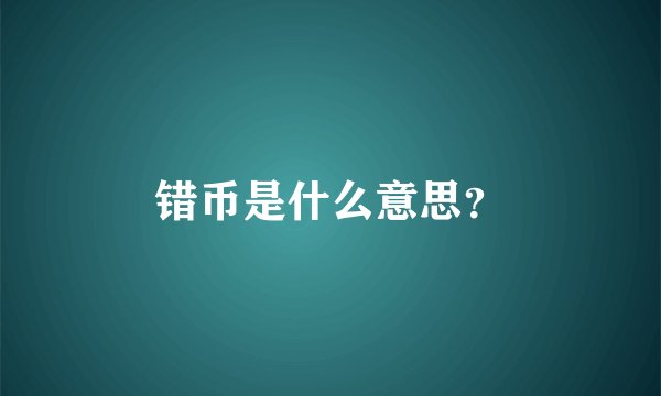 错币是什么意思？