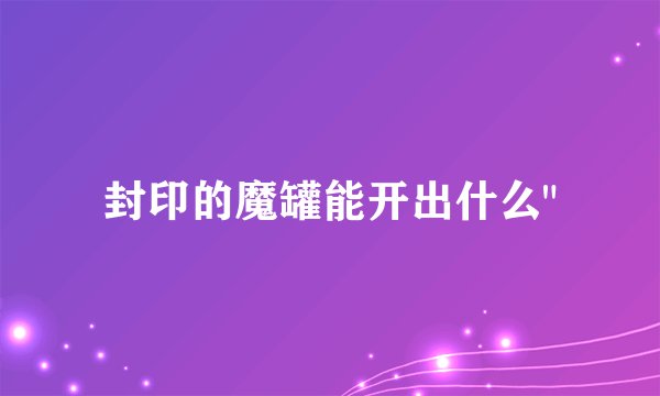 封印的魔罐能开出什么