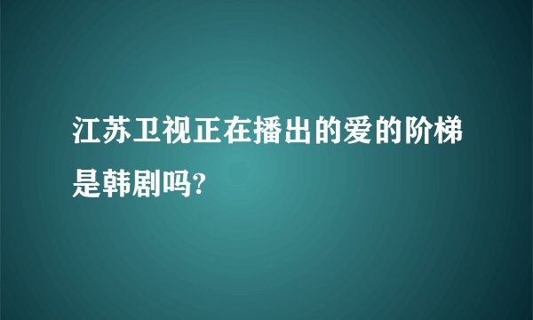 江苏卫视正在播出的爱的阶梯是韩剧吗?