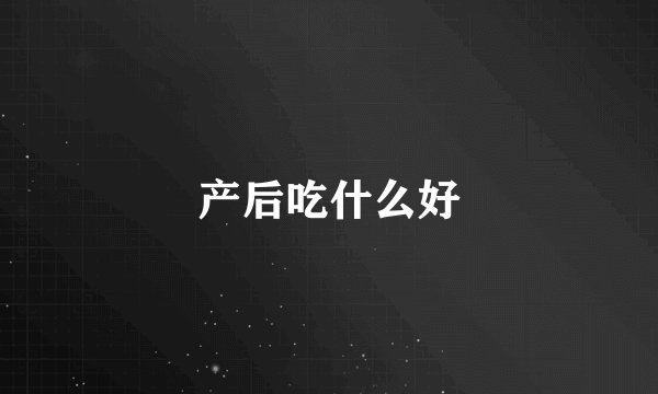 产后吃什么好