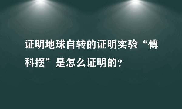 证明地球自转的证明实验“傅科摆”是怎么证明的？