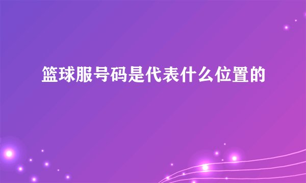 篮球服号码是代表什么位置的