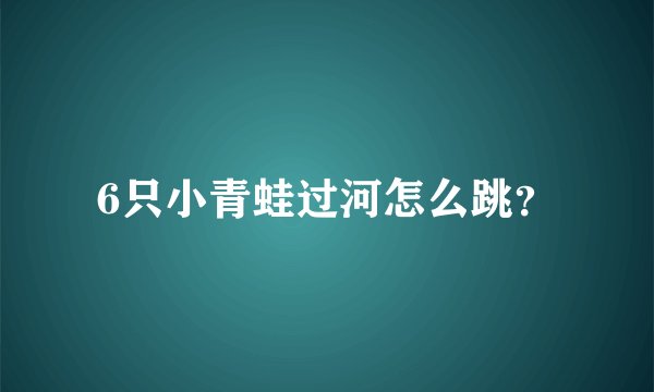 6只小青蛙过河怎么跳？