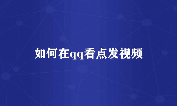 如何在qq看点发视频