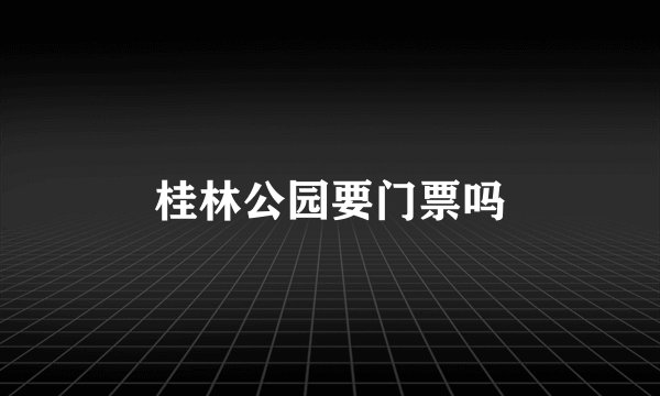 桂林公园要门票吗