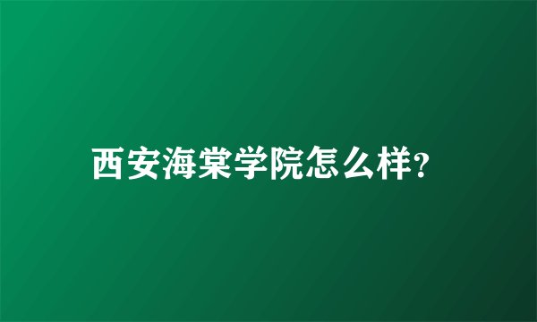 西安海棠学院怎么样？