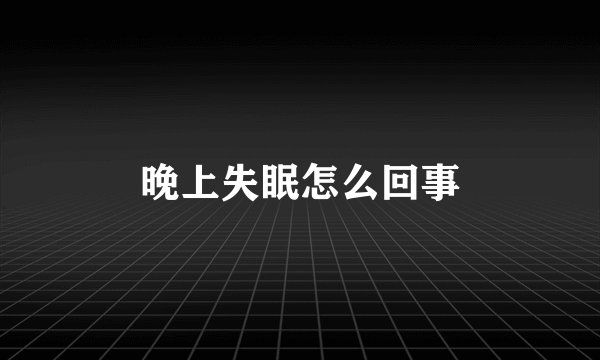 晚上失眠怎么回事