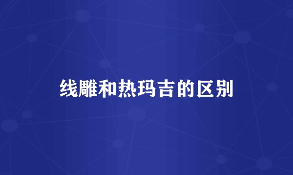 线雕和热玛吉的区别