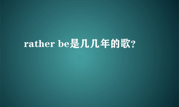 rather be是几几年的歌？
