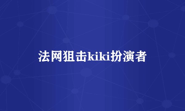 法网狙击kiki扮演者
