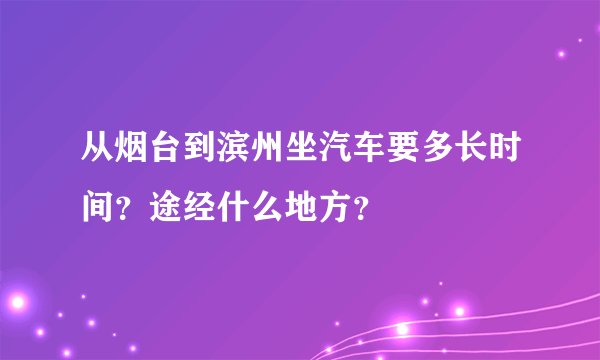 从烟台到滨州坐汽车要多长时间？途经什么地方？