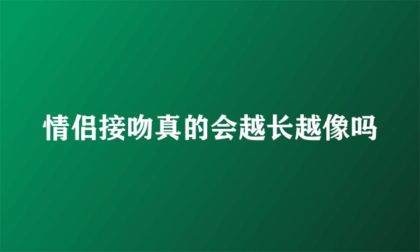 情侣接吻真的会越长越像吗