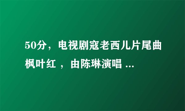 50分，电视剧寇老西儿片尾曲枫叶红 ，由陈琳演唱 冯晓泉作曲