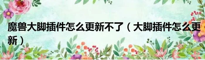 魔兽大脚插件怎么更新不了（大脚插件怎么更新）