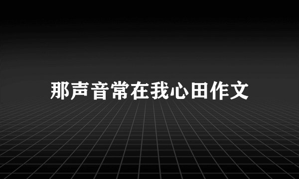 那声音常在我心田作文