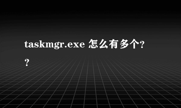 taskmgr.exe 怎么有多个？？