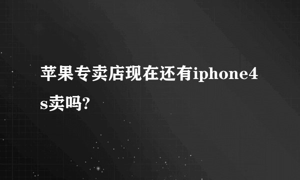 苹果专卖店现在还有iphone4s卖吗?