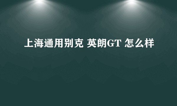上海通用别克 英朗GT 怎么样