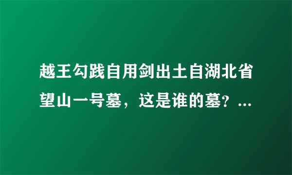 越王勾践自用剑出土自湖北省望山一号墓，这是谁的墓？勾践本人在浙江
