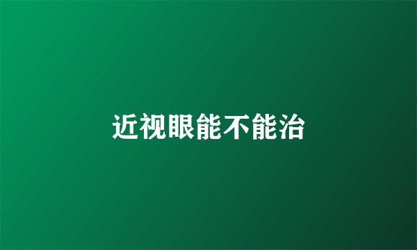 近视眼能不能治