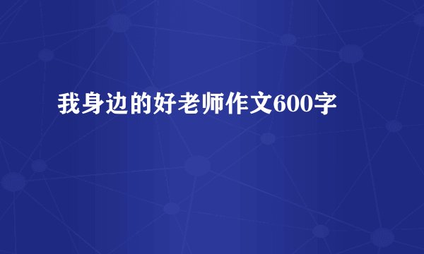 我身边的好老师作文600字