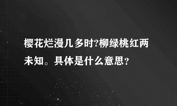 樱花烂漫几多时?柳绿桃红两未知。具体是什么意思？