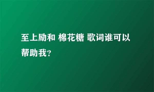 至上励和 棉花糖 歌词谁可以帮助我？