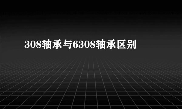 308轴承与6308轴承区别