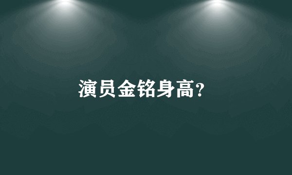 演员金铭身高？