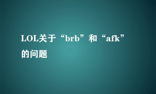 LOL关于“brb”和“afk”的问题