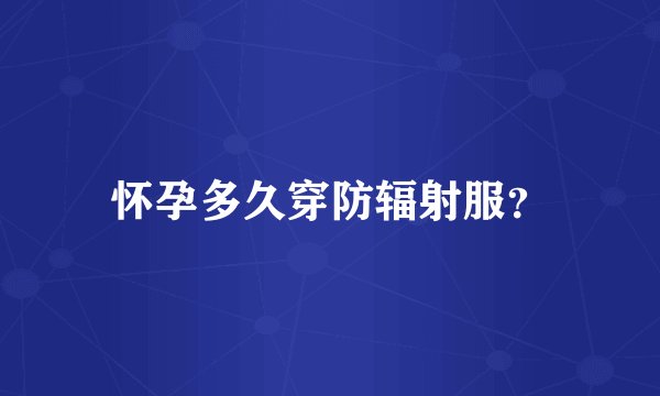 怀孕多久穿防辐射服？