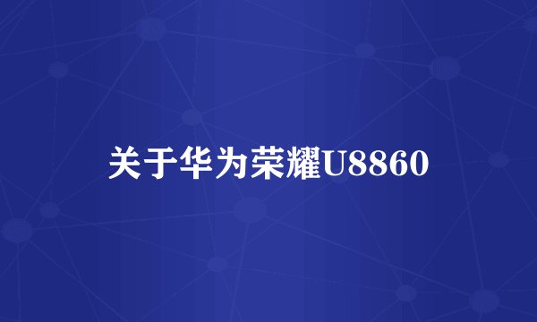 关于华为荣耀U8860